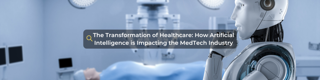 The Transformation of Healthcare: How Artificial Intelligence is Impacting the MedTech Industry